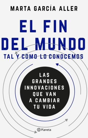 EL FIN DEL MUNDO TAL Y COMO LO CONOCEMOS : LAS GRANDES INNOVACIONES QUE VAN A CAMBIAR TU VIDA