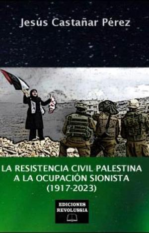 LA RESISTENCIA CIVIL PALESTINA A LA OCUPACIÓN  SIONISTA (1917-2023)
