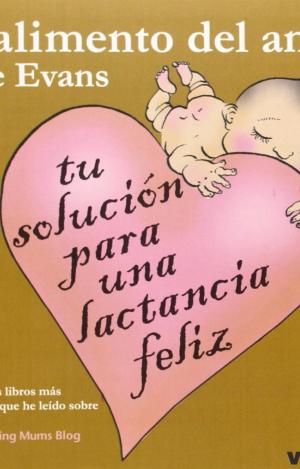 EL ALIMENTO DEL AMOR : TU SOLUCIÓN PARA UNA LACTANCIA FELIZ