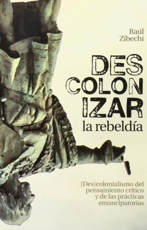 DESCOLONIZAR LA REBELDÍA : DES-COLONIALISMO DEL PENSAMIENTO CRÍTICO Y DE LAS PRÁCTICAS EMANCIPATORIA