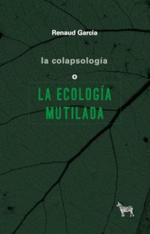LA COLAPSOLOGÍA O LA ECOLOGÍA MUTILADA